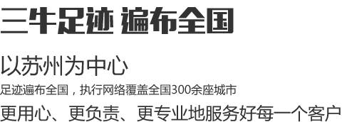三牛足跡遍布全國(guó)，以蘇州為中心，足跡遍布全國(guó)，執(zhí)行網(wǎng)絡(luò)覆蓋全國(guó)300余座城市，更用心、更負(fù)責(zé)、更專(zhuān)業(yè)地服務(wù)好每一個(gè)客戶